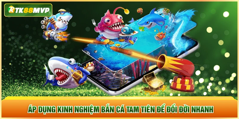 Áp dụng kinh nghiệm bắn cá Tam Tiên để đổi đời nhanh