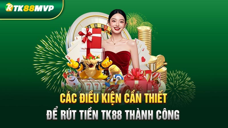 Các điều kiện cần thiết để rút tiền Tk88 thành công Các điều kiện cần thiết để rút tiền Tk88 thành công