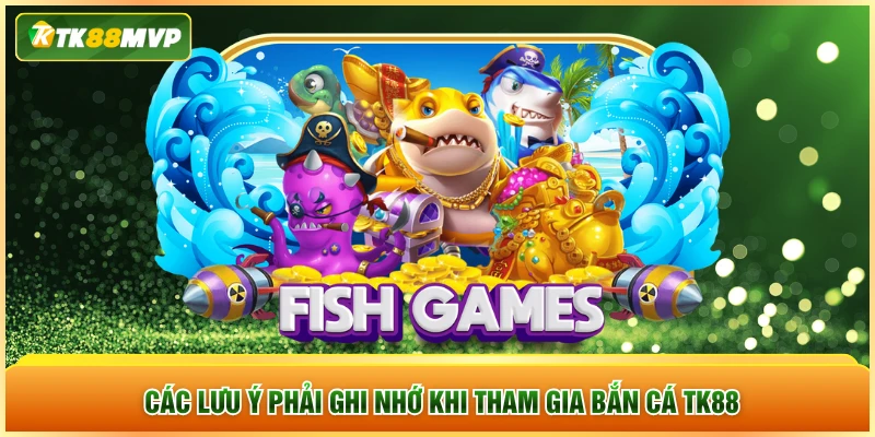 Các lưu ý phải ghi nhớ khi tham gia bắn cá TK88