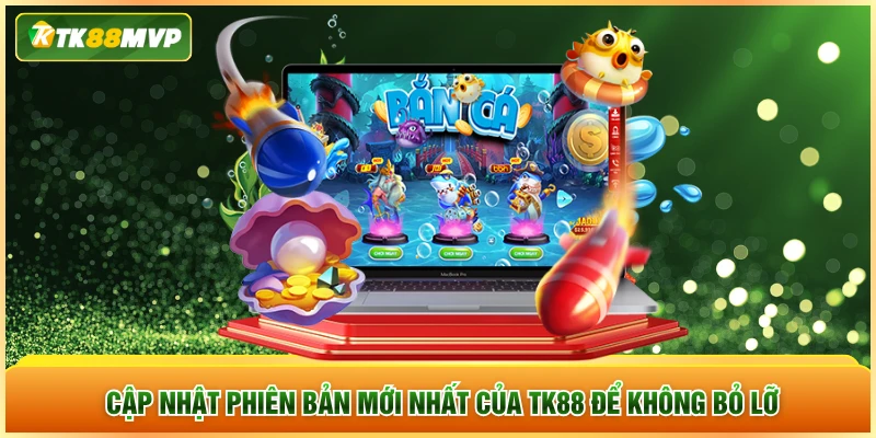 Cập nhật phiên bản mới nhất của TK88 để không bỏ lỡ