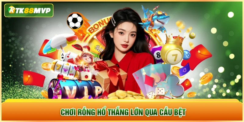 Chơi rồng hổ thắng lớn qua cầu bệt