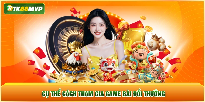 Cụ thể cách tham gia game bài đổi thưởng Cụ thể cách tham gia game bài đổi thưởng