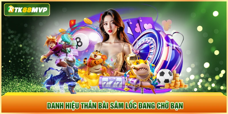 Danh hiệu thần bài sâm lốc đang chờ bạn