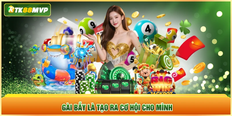 Gài bẫy là tạo ra cơ hội cho mình