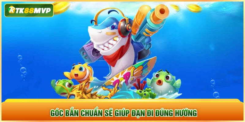 Góc bắn chuẩn sẽ giúp đạn đi đúng hướng