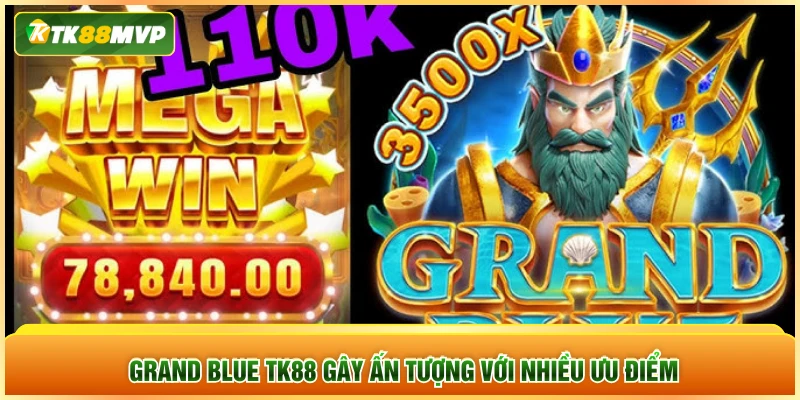 Grand Blue TK88 gây ấn tượng với nhiều ưu điểm