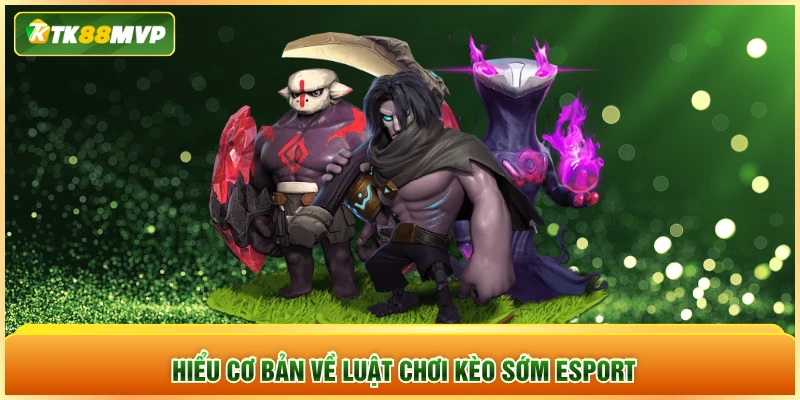 Hiểu cơ bản về luật chơi kèo sớm Esport