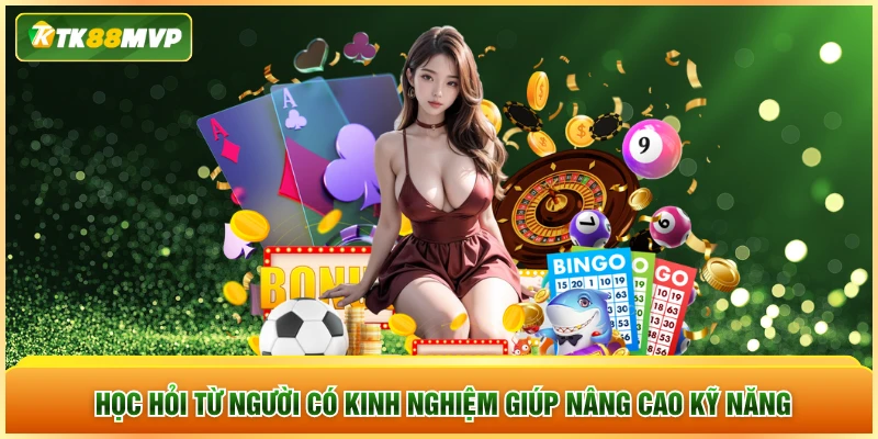 Học hỏi từ người có kinh nghiệm giúp nâng cao kỹ năng