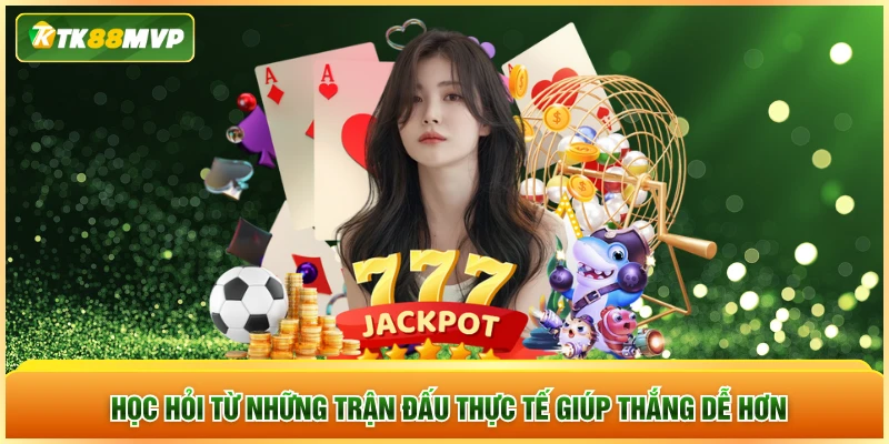 Học hỏi từ những trận đấu thực tế giúp thắng dễ hơn
