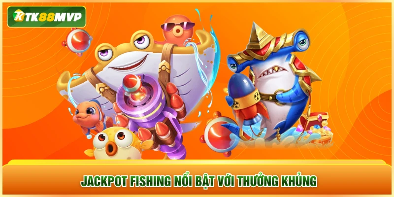 Jackpot Fishing nổi bật với thưởng khủng