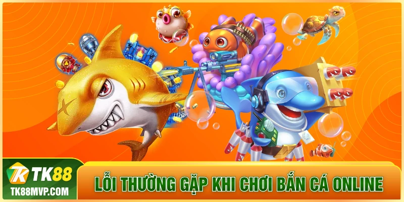 lỗi thường gặp khi chơi bắn cá online