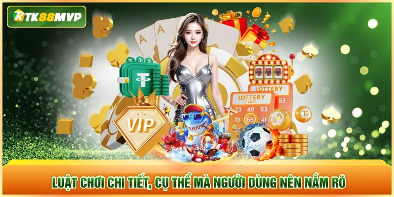 Luật chơi chi tiết, cụ thể mà người dùng nên nắm rõ Luật chơi chi tiết, cụ thể mà người dùng nên nắm rõ
