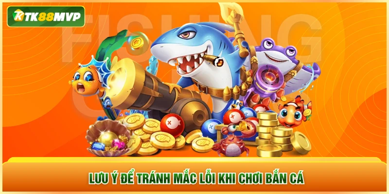Lưu ý để tránh mắc lỗi khi chơi bắn cá
