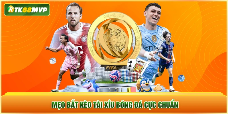 Mẹo bắt kèo tài xỉu bóng đá cực chuẩn