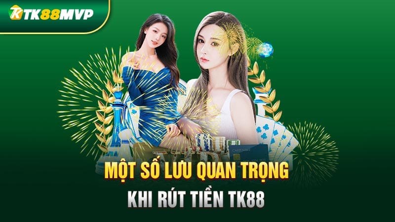 Một số lưu ý quan trọng khi rút tiền Tk88 Một số lưu ý quan trọng khi rút tiền Tk88