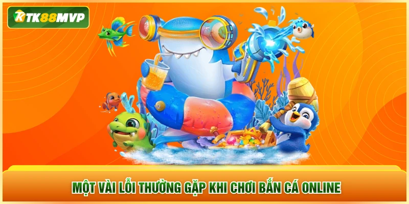 Một vài lỗi thường gặp khi chơi bắn cá online