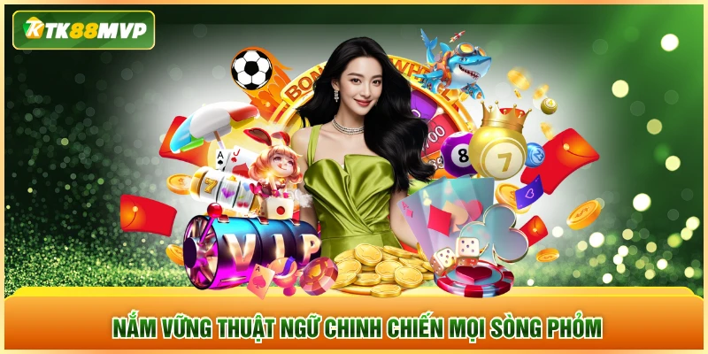 Nắm vững thuật ngữ chinh chiến mọi sòng phỏm
