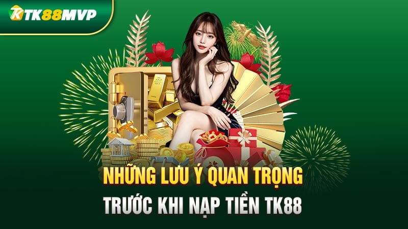 Những lưu ý quan trọng trước khi nạp tiền Tk88 Những lưu ý quan trọng trước khi nạp tiền Tk88