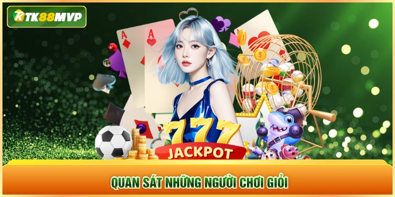 Quan sát những người chơi giỏi