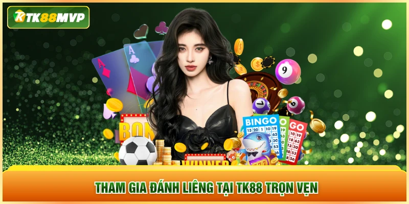 Tham gia đánh Liêng tại TK88 trọn vẹn