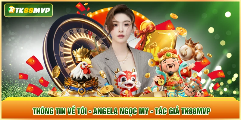 Thông tin về tôi - Angela Ngọc My, tác giả TK88mvp