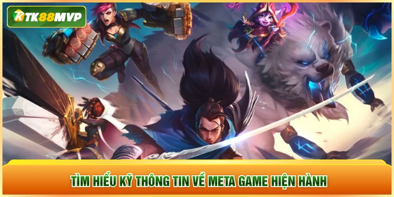 Tìm hiểu kỹ thông tin về meta game hiện hành