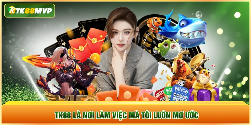 TK88 là nơi làm việc mà tôi luôn mơ ước