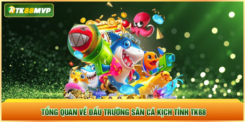 Tổng quan về đấu trường săn cá kịch tính TK88