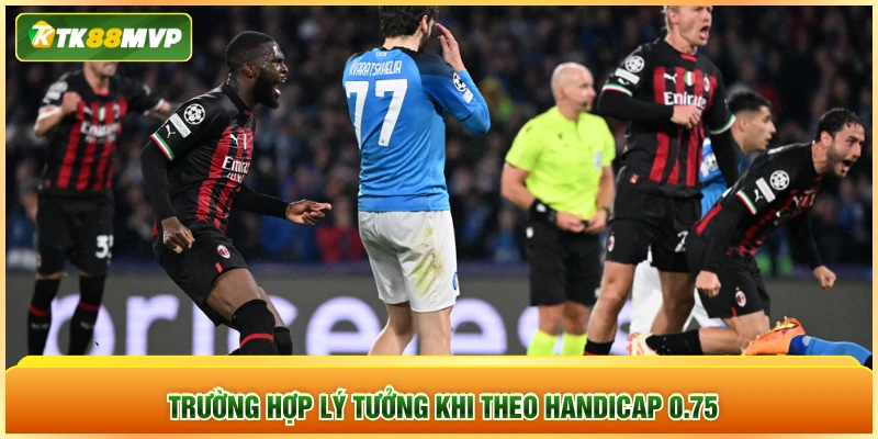 Trường hợp lý tưởng khi theo Handicap 0.75