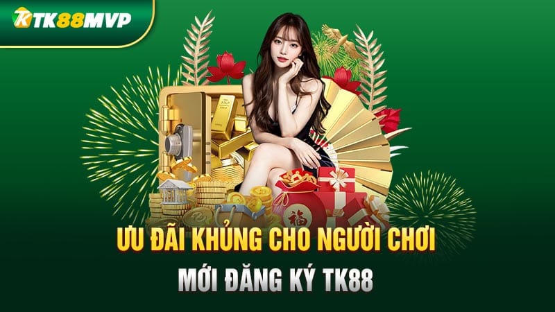 Ưu đãi khủng cho người chơi mới đăng ký Tk88 Ưu đãi khủng cho người chơi mới đăng ký Tk88