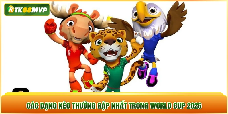 Các dạng kèo thường gặp nhất trong World Cup 2026