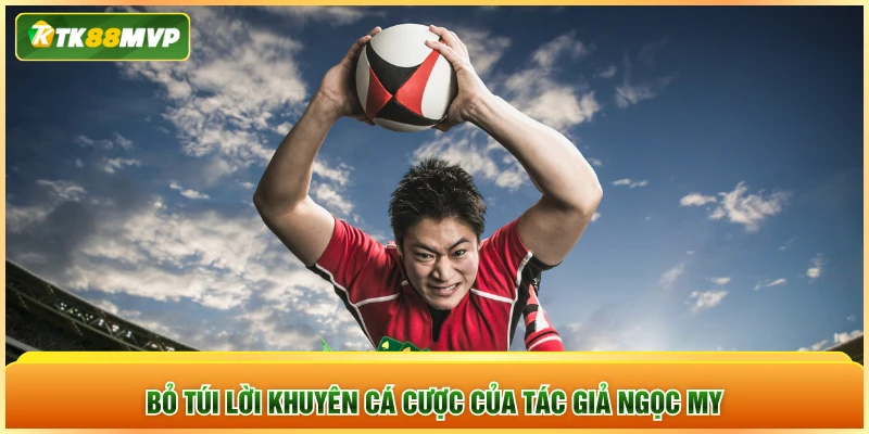 Bỏ túi lời khuyên cá cược của tác giả Ngọc My Bỏ túi lời khuyên cá cược của tác giả Ngọc My