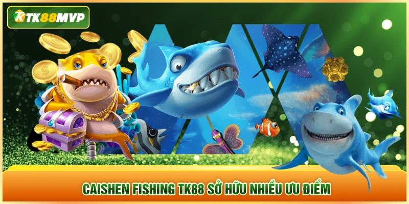 Caishen Fishing TK88 sở hữu nhiều ưu điểm