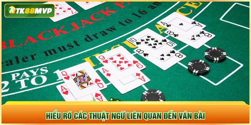 Hiểu rõ các thuật ngữ liên quan đến ván bài