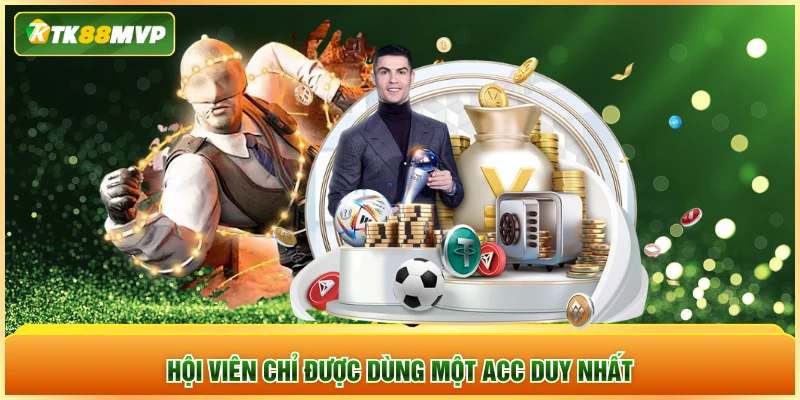 Hội viên chỉ được dùng một acc duy nhất