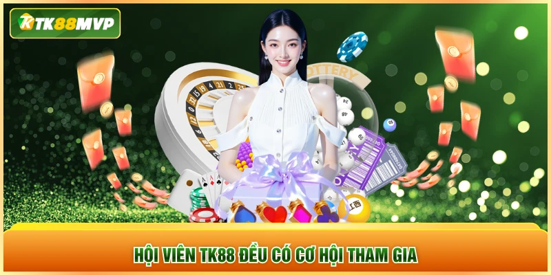 Hội viên TK88 đều có cơ hội tham gia