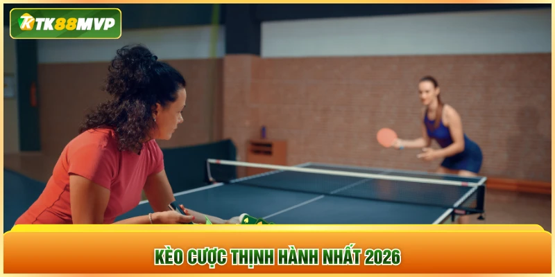 Kèo cược thịnh hành nhất 2026