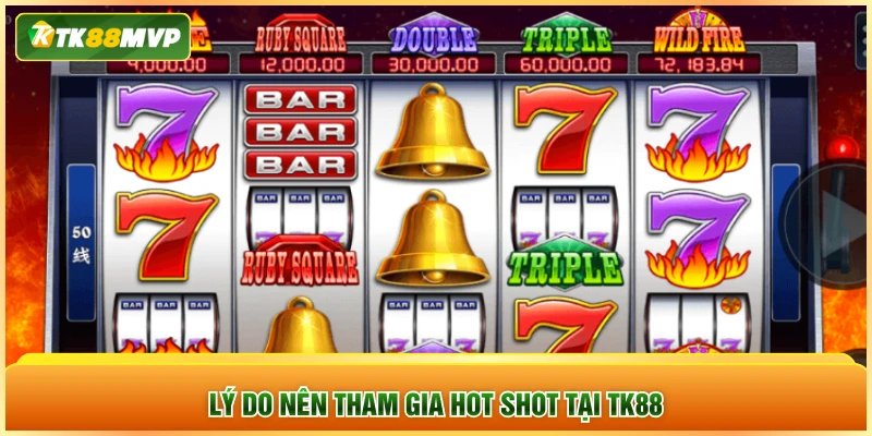 Lý do nên tham gia Hot Shot tại TK88