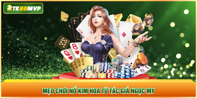 Mẹo chơi Nổ Kim Hoa từ tác giả Ngọc My