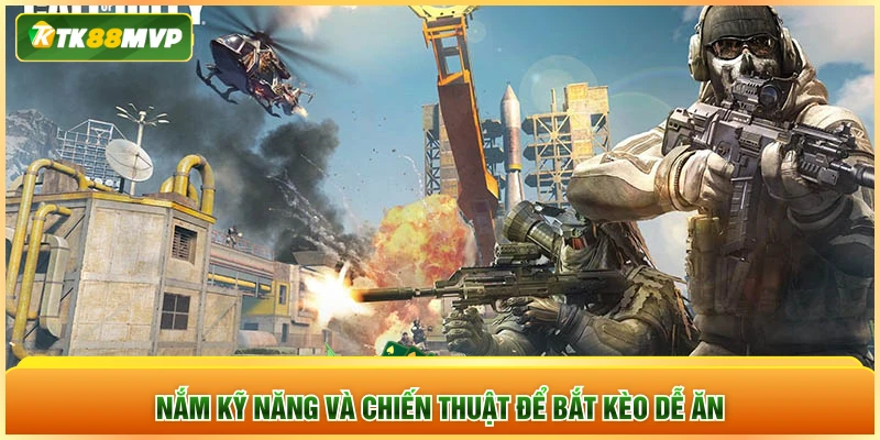 Nắm kỹ năng và chiến thuật để bắt kèo dễ ăn