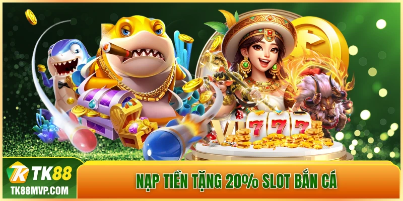 nạp tiền tặng 20% Slot - Bắn Cá