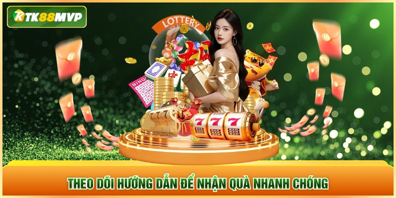 Theo dõi hướng dẫn để nhận quà nhanh chóng