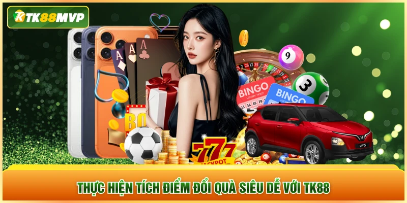 Thực hiện tích điểm đổi quà siêu dễ với TK88
