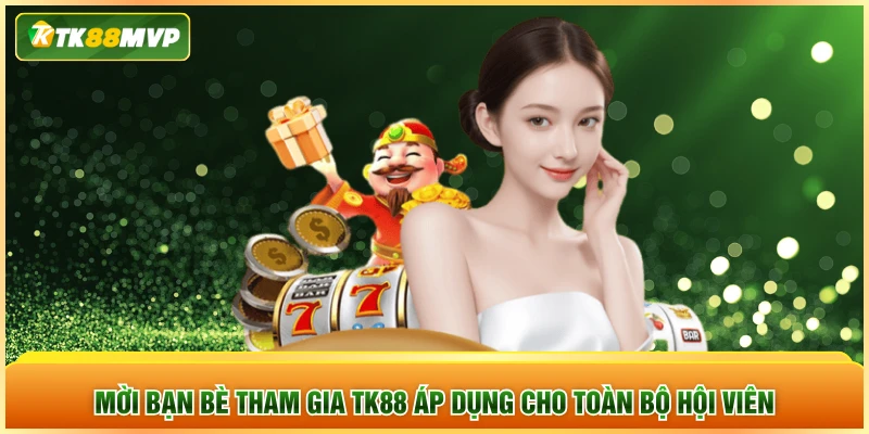Mời bạn bè tham gia TK88 áp dụng cho toàn bộ hội viên Mời bạn bè tham gia TK88 áp dụng cho toàn bộ hội viên