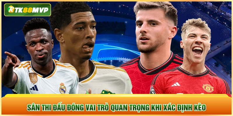 Sân thi đấu đóng vai trò quan trọng khi xác định kèo