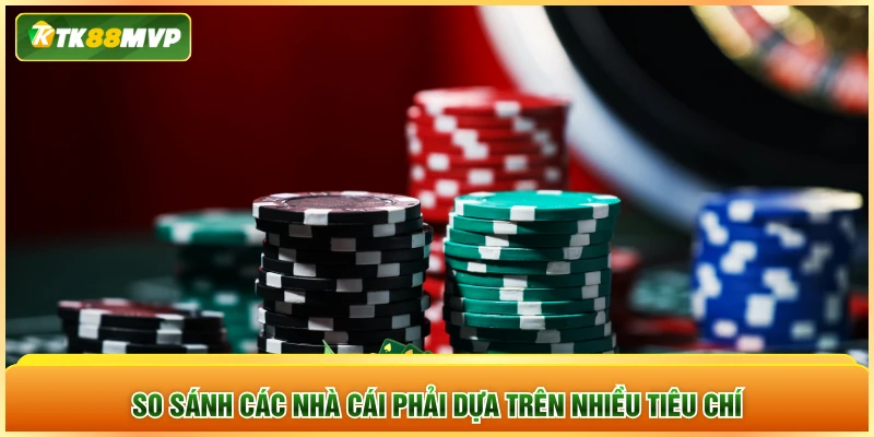 So sánh các nhà cái phải dựa trên nhiều tiêu chí