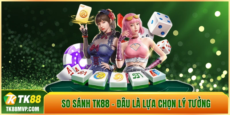 So sánh Tk88 – Lựa chọn nào tối ưu cho bet thủ 2026?