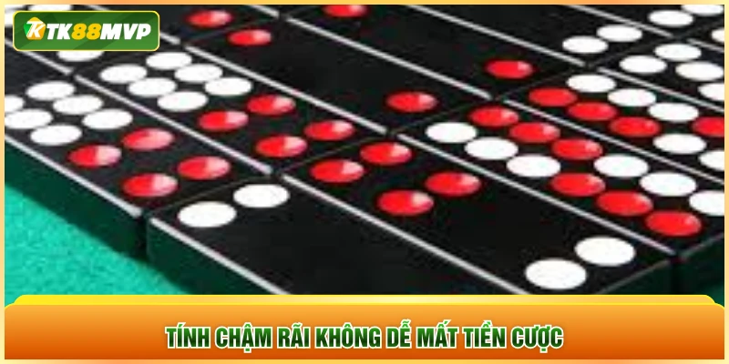 Tính chậm rãi không dễ mất tiền cược